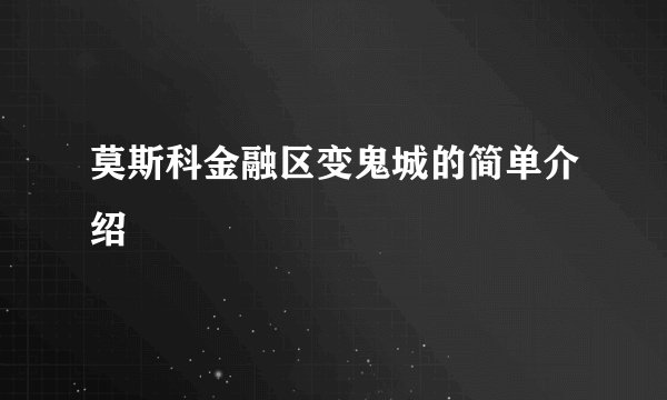莫斯科金融区变鬼城的简单介绍
