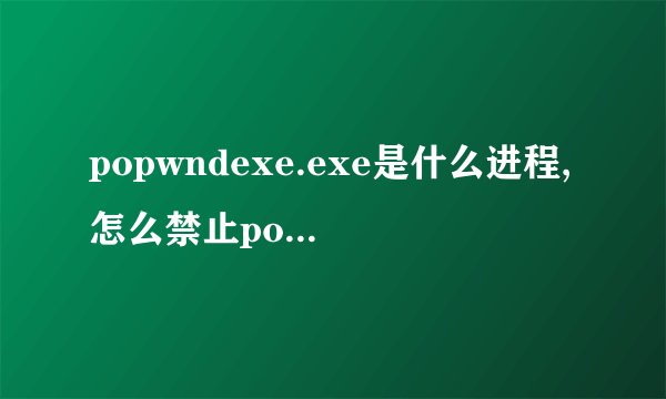popwndexe.exe是什么进程,怎么禁止popwndexe.exe启动?