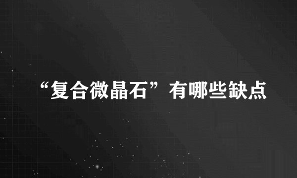 “复合微晶石”有哪些缺点