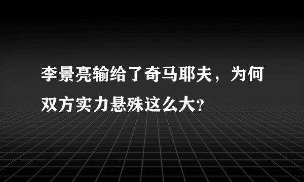 李景亮输给了奇马耶夫，为何双方实力悬殊这么大？