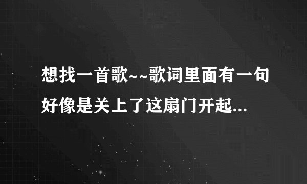 想找一首歌~~歌词里面有一句好像是关上了这扇门开起了一扇窗
