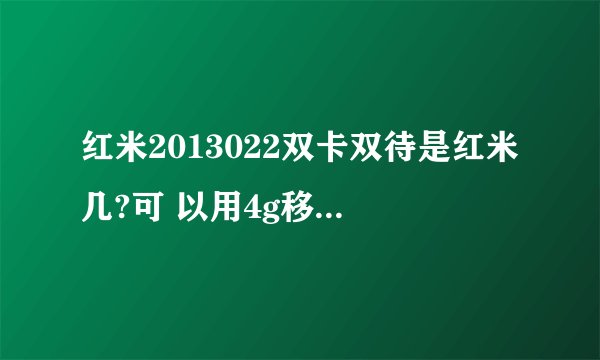 红米2013022双卡双待是红米几?可 以用4g移动卡吗?
