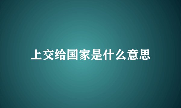 上交给国家是什么意思