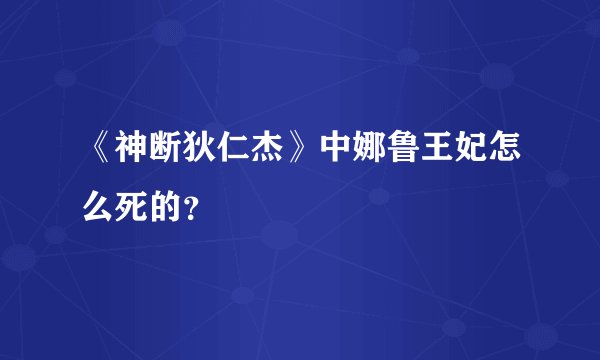 《神断狄仁杰》中娜鲁王妃怎么死的？