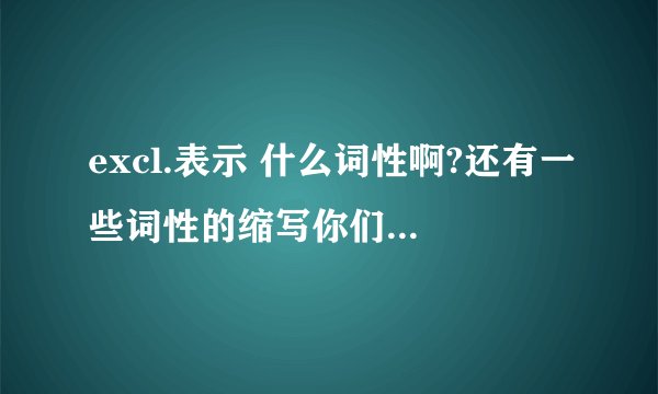 excl.表示 什么词性啊?还有一些词性的缩写你们知道吗? -