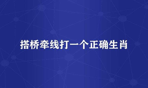 搭桥牵线打一个正确生肖