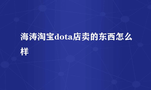 海涛淘宝dota店卖的东西怎么样