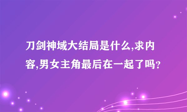 刀剑神域大结局是什么,求内容,男女主角最后在一起了吗？