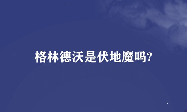 格林德沃是伏地魔吗?