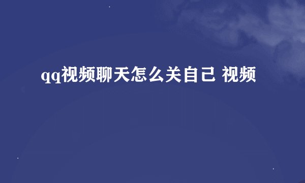 qq视频聊天怎么关自己 视频