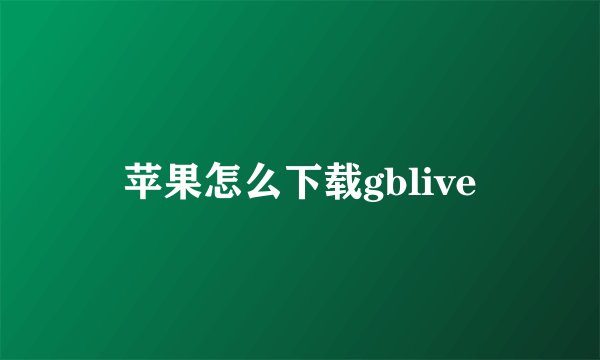 苹果怎么下载gblive