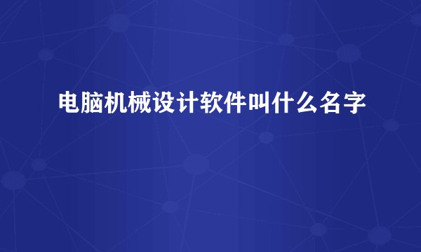 电脑机械设计软件叫什么名字