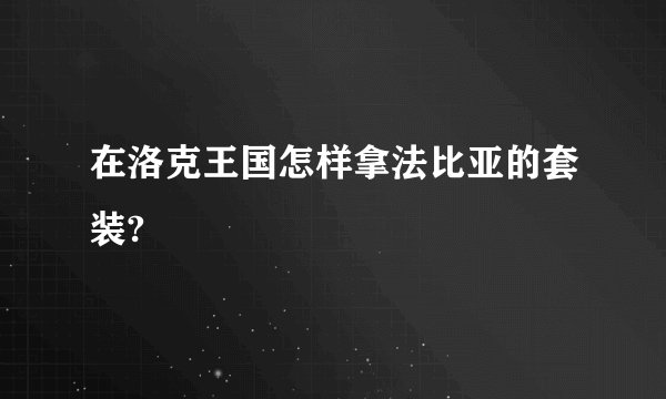 在洛克王国怎样拿法比亚的套装?