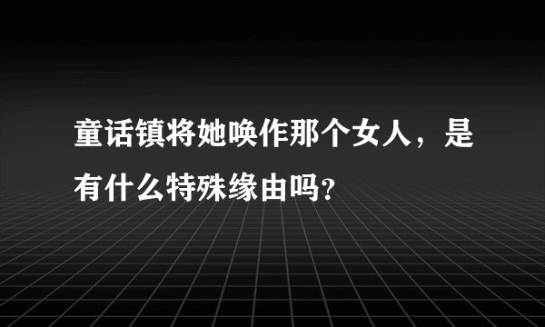 童话镇将她唤作那个女人，是有什么特殊缘由吗？