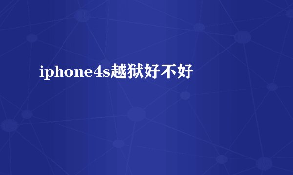 iphone4s越狱好不好