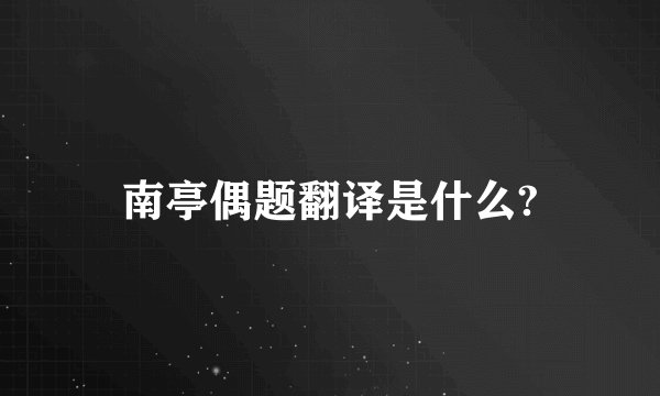 南亭偶题翻译是什么?
