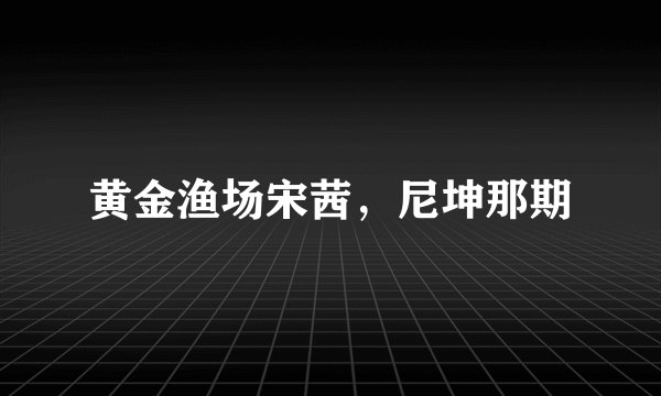 黄金渔场宋茜，尼坤那期