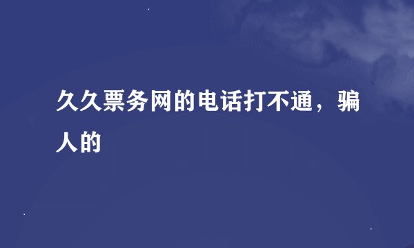 久久票务网的电话打不通，骗人的