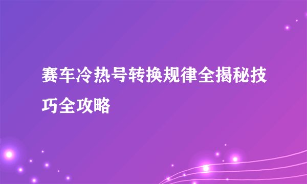 赛车冷热号转换规律全揭秘技巧全攻略
