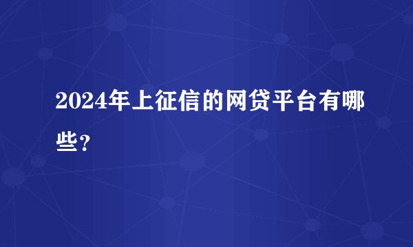 2024年上征信的网贷平台有哪些?