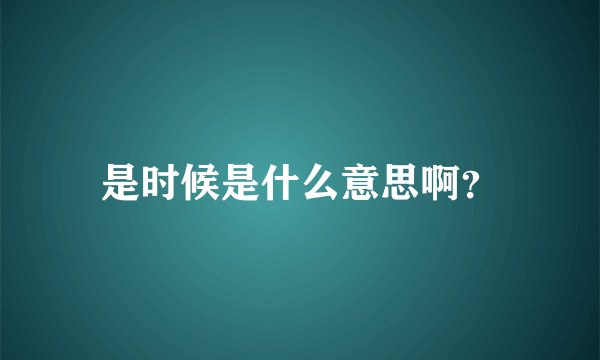 是时候是什么意思啊？