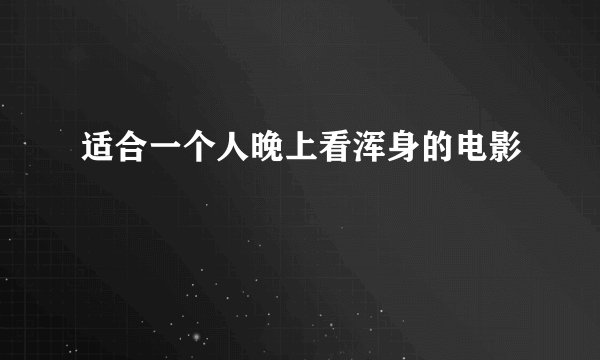 适合一个人晚上看浑身的电影