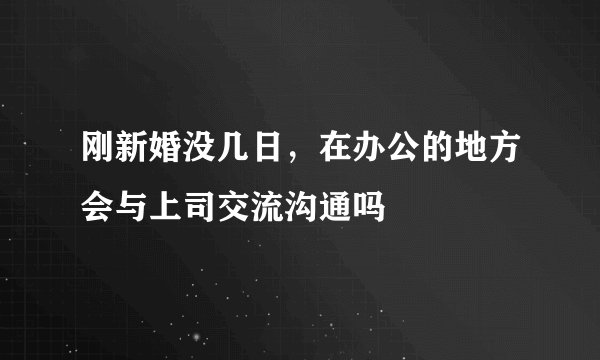 刚新婚没几日，在办公的地方会与上司交流沟通吗