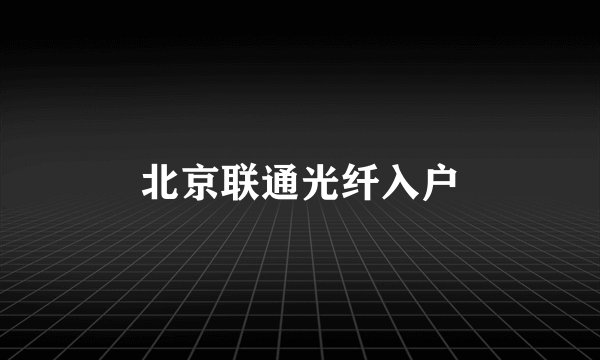 北京联通光纤入户