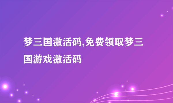 梦三国激活码,免费领取梦三国游戏激活码