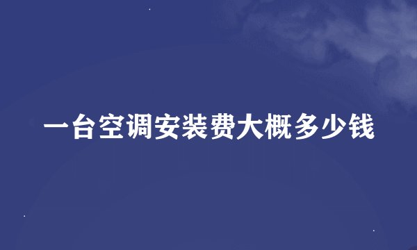 一台空调安装费大概多少钱