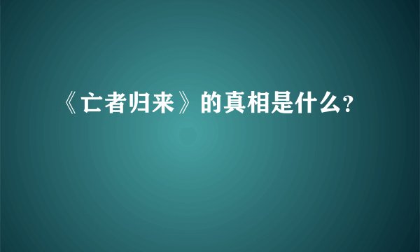 《亡者归来》的真相是什么？