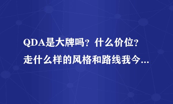 QDA是大牌吗？什么价位？走什么样的风格和路线我今年23岁适合穿吗？