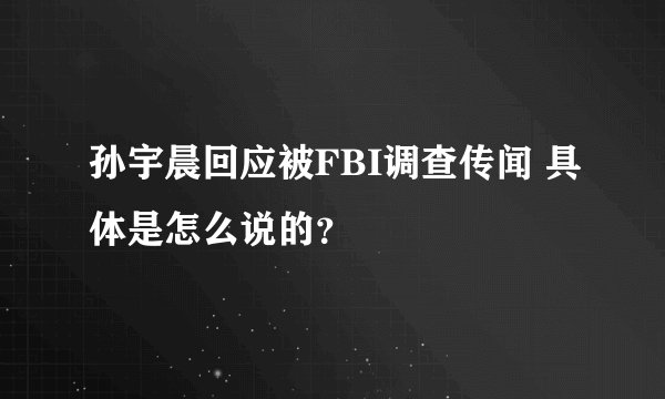 孙宇晨回应被FBI调查传闻 具体是怎么说的？