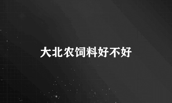 大北农饲料好不好
