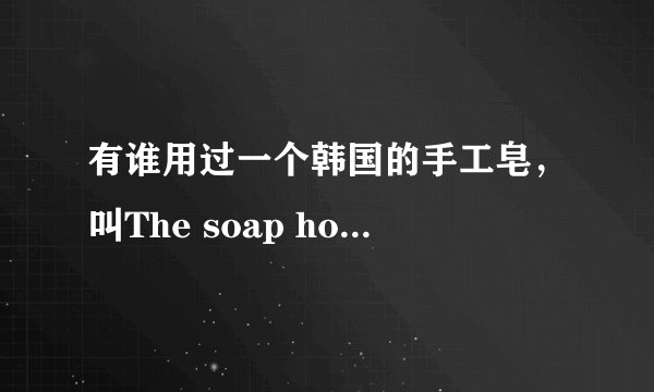 有谁用过一个韩国的手工皂，叫The soap house（索宝丝）的，觉得怎么样？