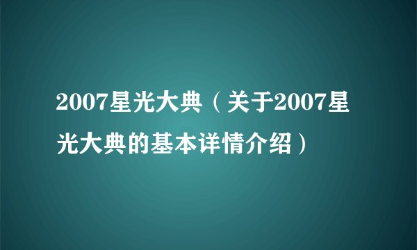 2007星光大典（关于2007星光大典的基本详情介绍）