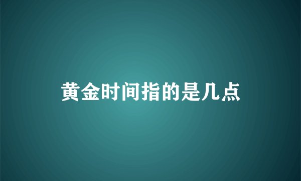 黄金时间指的是几点
