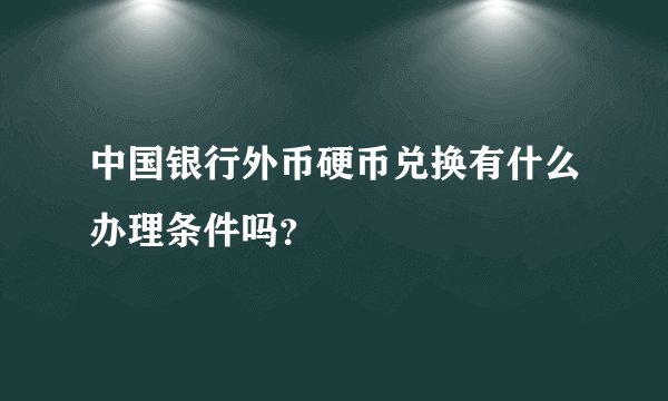 中国银行外币硬币兑换有什么办理条件吗？