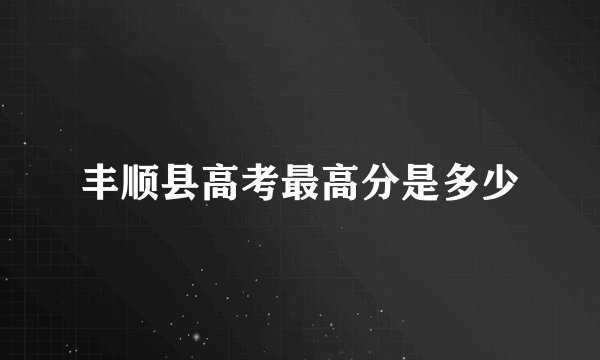 丰顺县高考最高分是多少