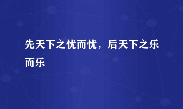 先天下之忧而忧，后天下之乐而乐