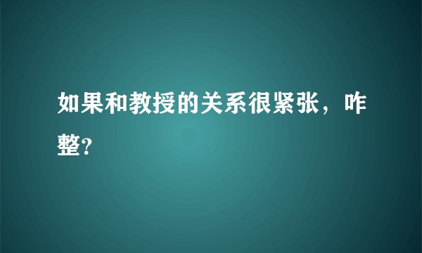 如果和教授的关系很紧张，咋整？