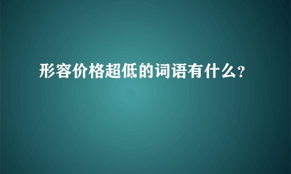 形容价格超低的词语有什么？