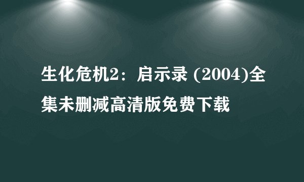 生化危机2：启示录 (2004)全集未删减高清版免费下载