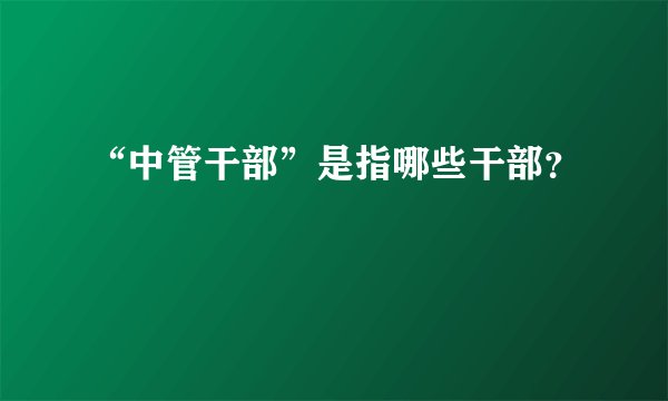 “中管干部”是指哪些干部？