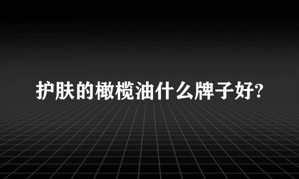 护肤的橄榄油什么牌子好?