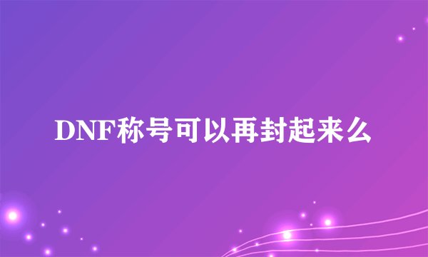 DNF称号可以再封起来么