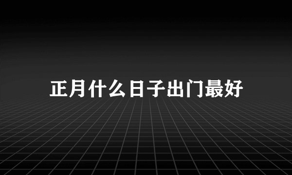 正月什么日子出门最好