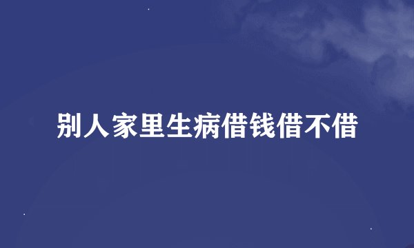 别人家里生病借钱借不借