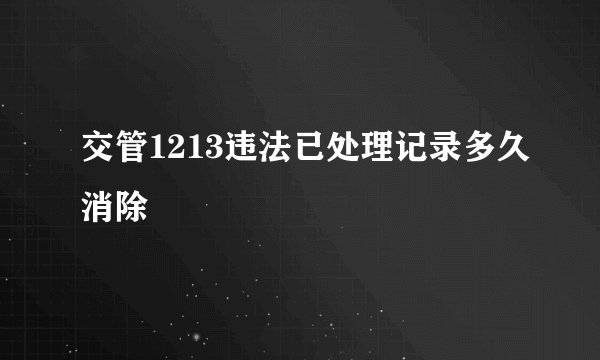 交管1213违法已处理记录多久消除