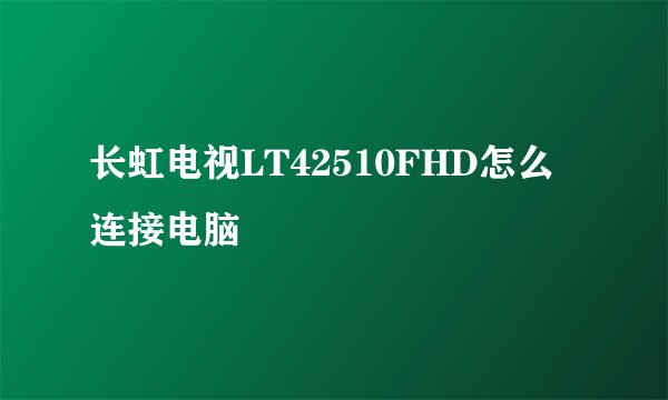 长虹电视LT42510FHD怎么连接电脑